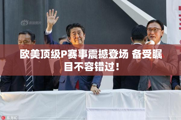 欧美顶级P赛事震撼登场 备受瞩目不容错过！