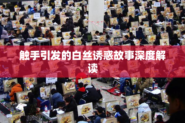 触手引发的白丝诱惑故事深度解读