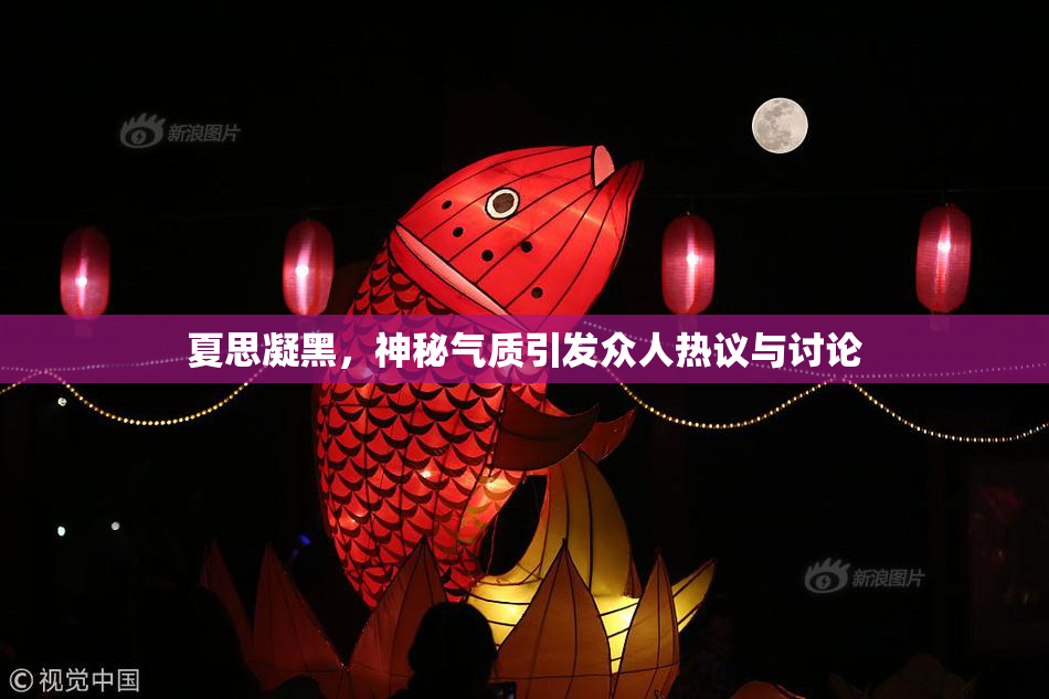 夏思凝黑，神秘气质引发众人热议与讨论