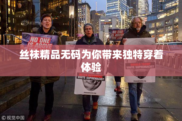 丝袜精品无码为你带来独特穿着体验