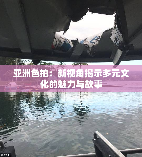 亚洲色拍：新视角揭示多元文化的魅力与故事