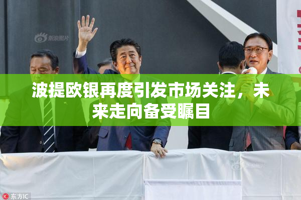 波提欧银再度引发市场关注，未来走向备受瞩目
