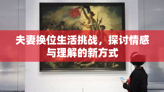 夫妻换位生活挑战，探讨情感与理解的新方式