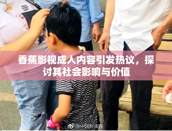 香蕉影视成人内容引发热议，探讨其社会影响与价值