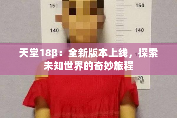 天堂18β：全新版本上线，探索未知世界的奇妙旅程