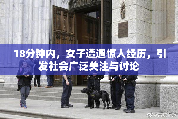 18分钟内，女子遭遇惊人经历，引发社会广泛关注与讨论