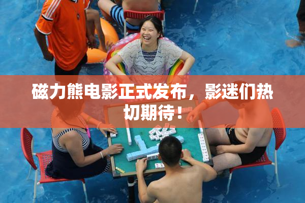 磁力熊电影正式发布，影迷们热切期待！