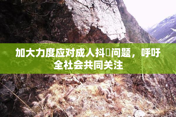 加大力度应对成人抖抈问题，呼吁全社会共同关注