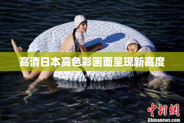 高清日本高色彩画面呈现新高度