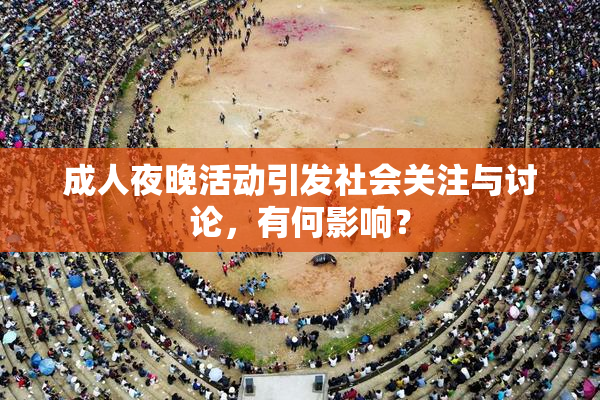 成人夜晚活动引发社会关注与讨论，有何影响？