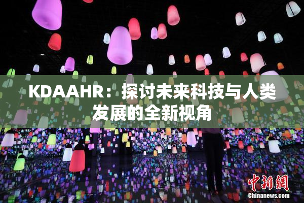 KDAAHR：探讨未来科技与人类发展的全新视角