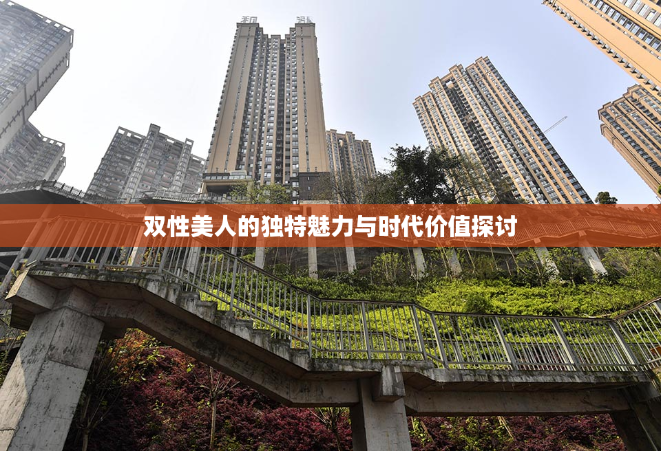 双性美人的独特魅力与时代价值探讨