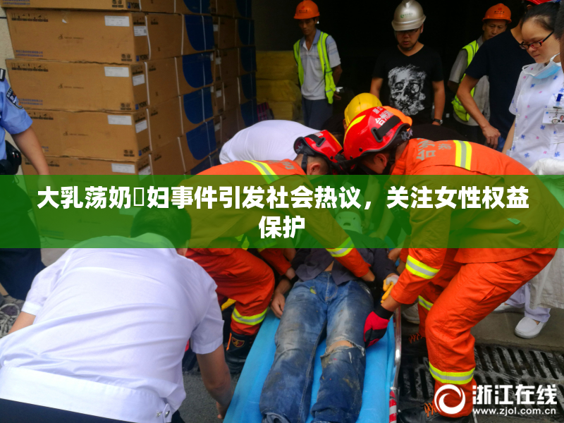 大乳荡奶婬妇事件引发社会热议，关注女性权益保护