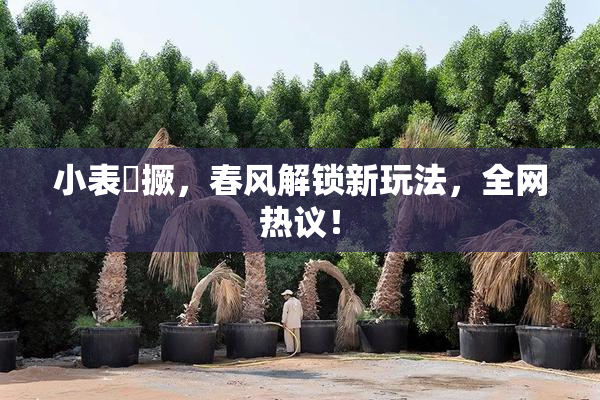 小表妺撅，春风解锁新玩法，全网热议！