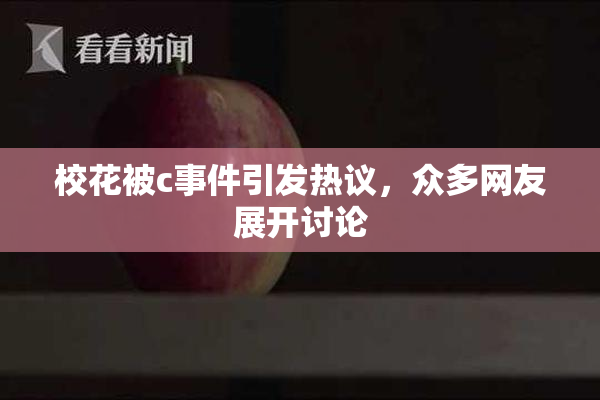 校花被c事件引发热议，众多网友展开讨论