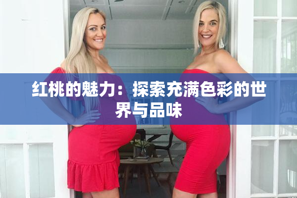 红桃的魅力：探索充满色彩的世界与品味