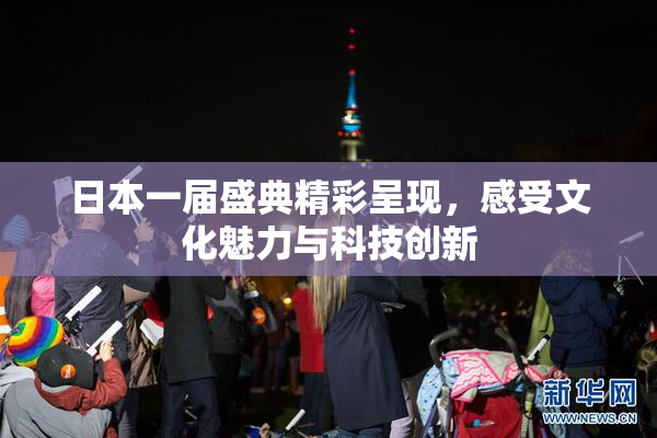 日本一届盛典精彩呈现，感受文化魅力与科技创新