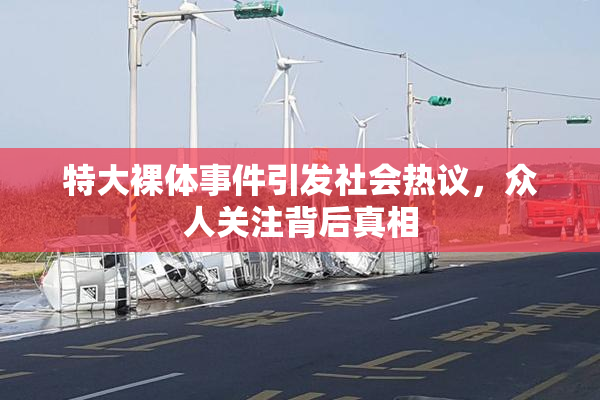 特大裸体事件引发社会热议，众人关注背后真相