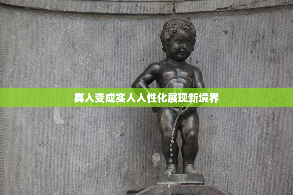真人变成实人人性化展现新境界