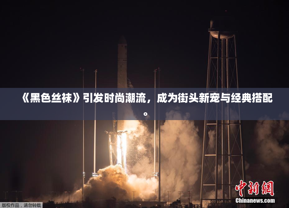 《黑色丝袜》引发时尚潮流，成为街头新宠与经典搭配。