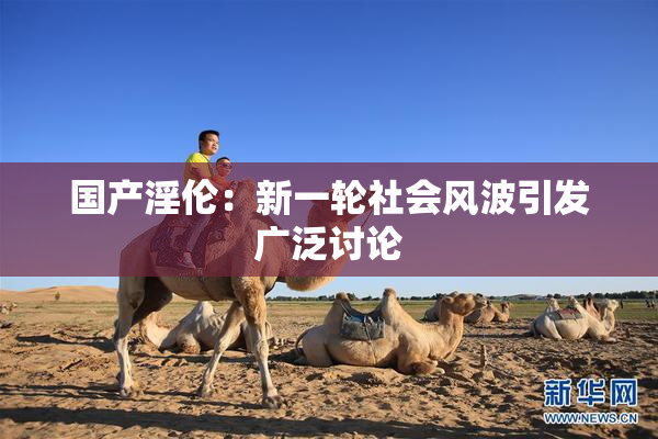 国产淫伦：新一轮社会风波引发广泛讨论