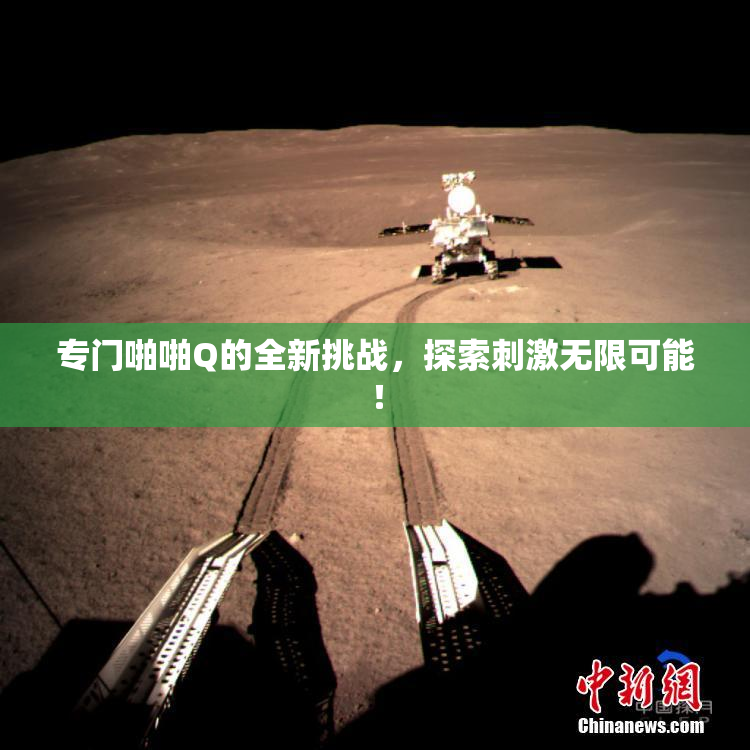 专门啪啪Q的全新挑战，探索刺激无限可能！