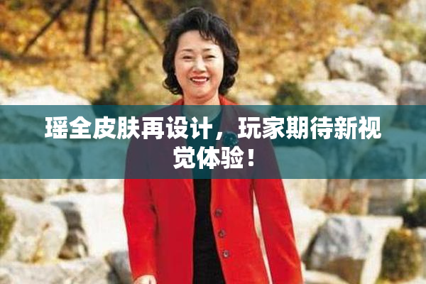 瑶全皮肤再设计，玩家期待新视觉体验！
