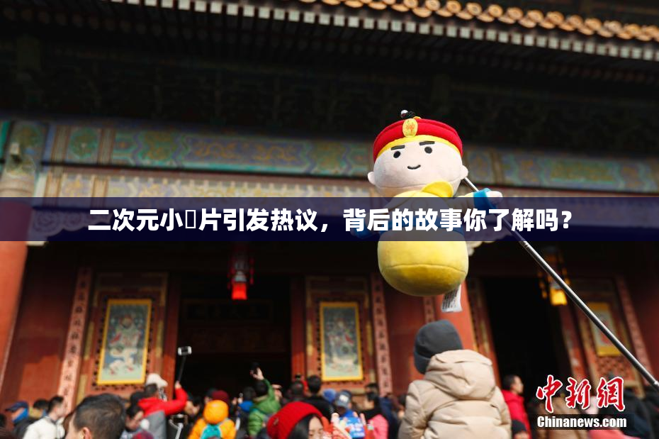 二次元小黃片引发热议，背后的故事你了解吗？