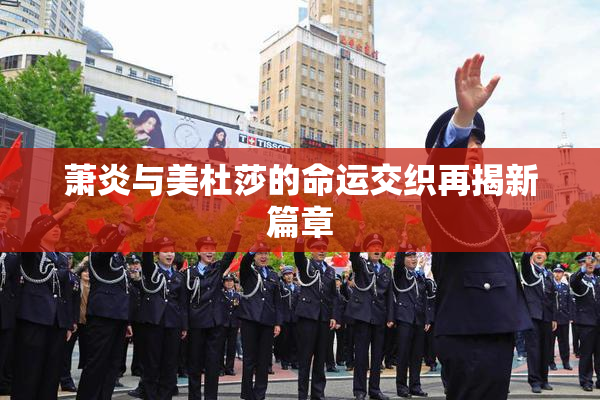 萧炎与美杜莎的命运交织再揭新篇章