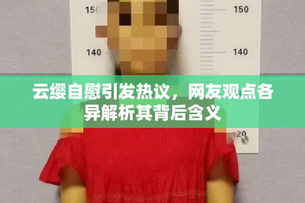 云缨自慰引发热议，网友观点各异解析其背后含义