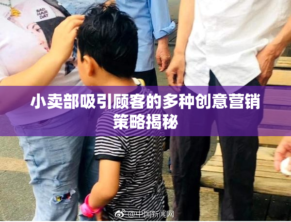 小卖部吸引顾客的多种创意营销策略揭秘