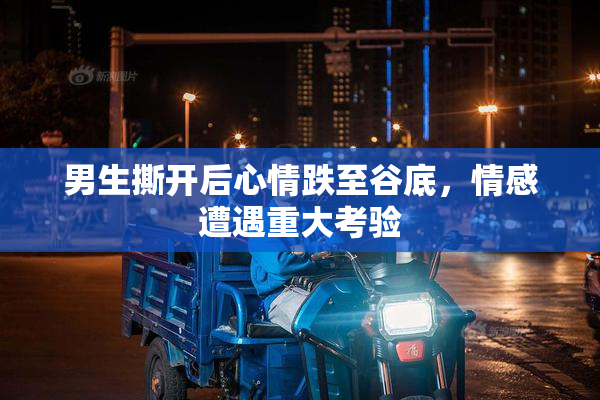 男生撕开后心情跌至谷底，情感遭遇重大考验