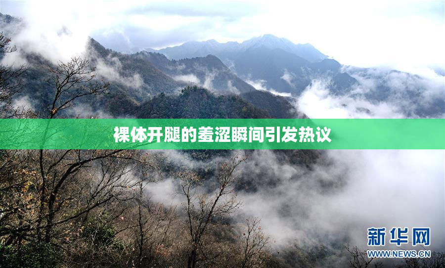裸体开腿的羞涩瞬间引发热议