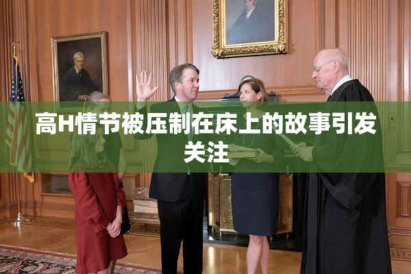 高H情节被压制在床上的故事引发关注