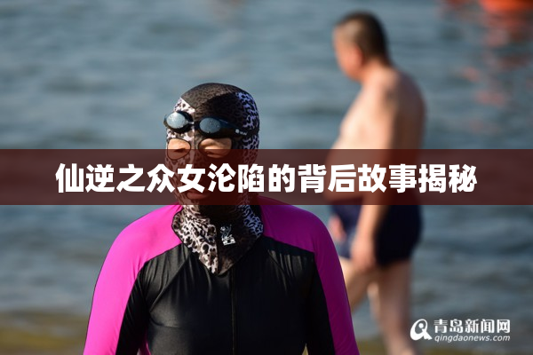 仙逆之众女沦陷的背后故事揭秘