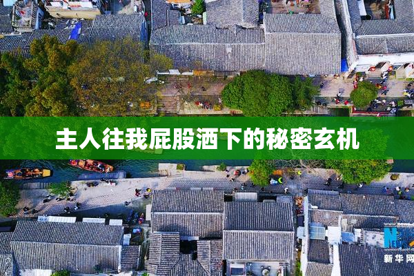 主人往我屁股洒下的秘密玄机