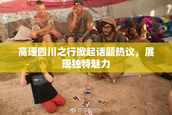 高瑶四川之行掀起话题热议，展现独特魅力