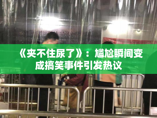《夹不住尿了》：尴尬瞬间变成搞笑事件引发热议