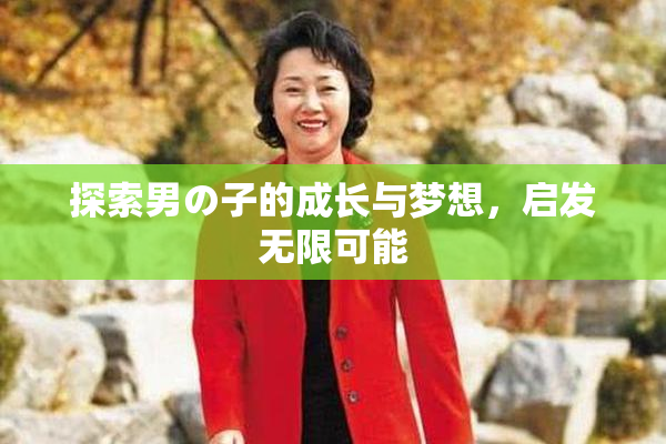 探索男の子的成长与梦想，启发无限可能