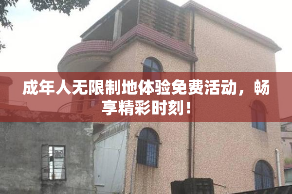 成年人无限制地体验免费活动，畅享精彩时刻！