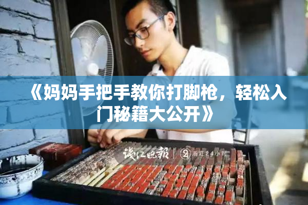 《妈妈手把手教你打脚枪，轻松入门秘籍大公开》