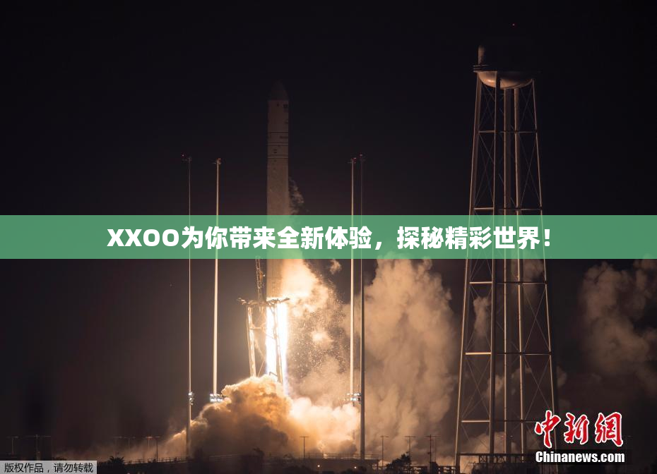 XXOO为你带来全新体验，探秘精彩世界！