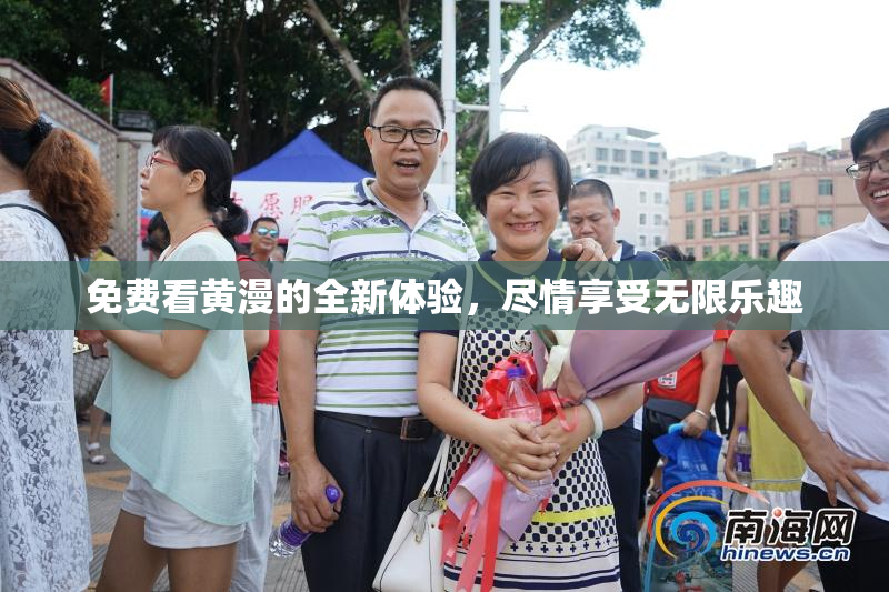 免费看黄漫的全新体验，尽情享受无限乐趣