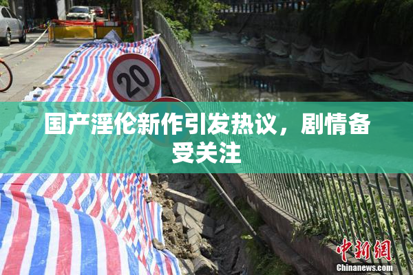 国产淫伦新作引发热议，剧情备受关注