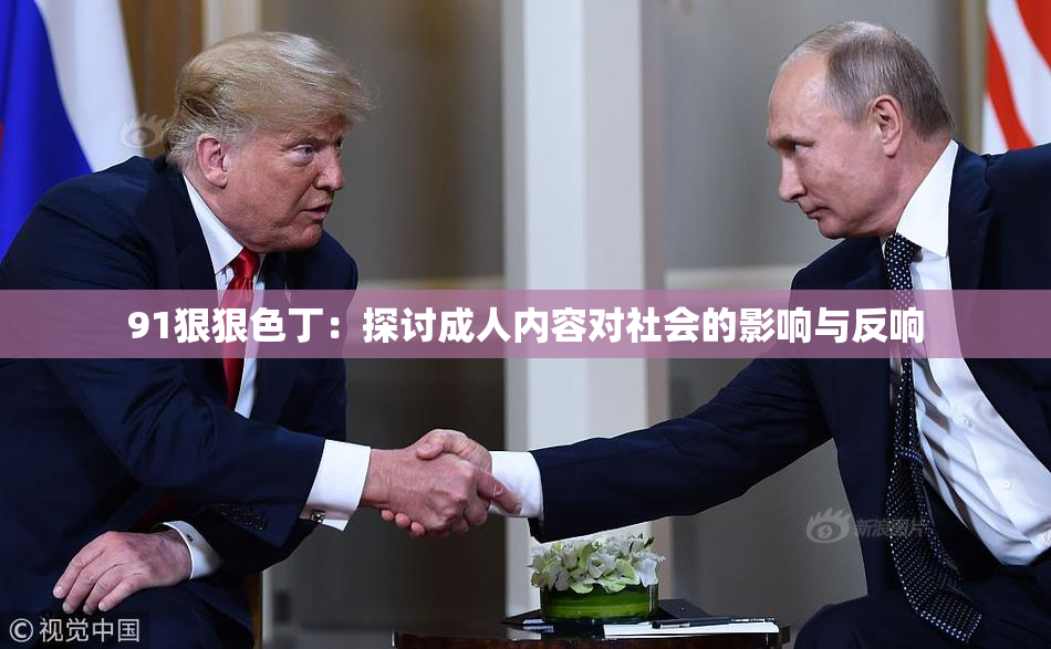 91狠狠色丁：探讨成人内容对社会的影响与反响