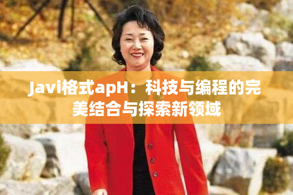 Javi格式apH：科技与编程的完美结合与探索新领域