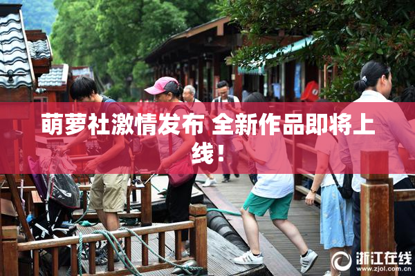 萌萝社激情发布 全新作品即将上线！