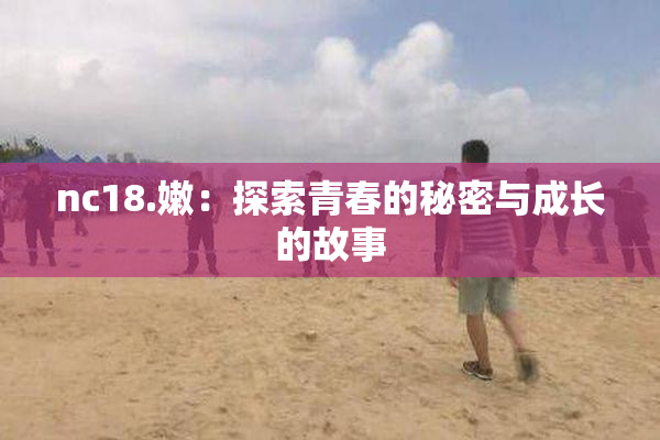 nc18.嫩：探索青春的秘密与成长的故事