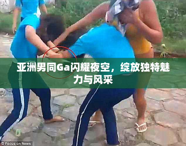 亚洲男同Ga闪耀夜空，绽放独特魅力与风采