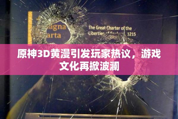 原神3D黄漫引发玩家热议，游戏文化再掀波澜